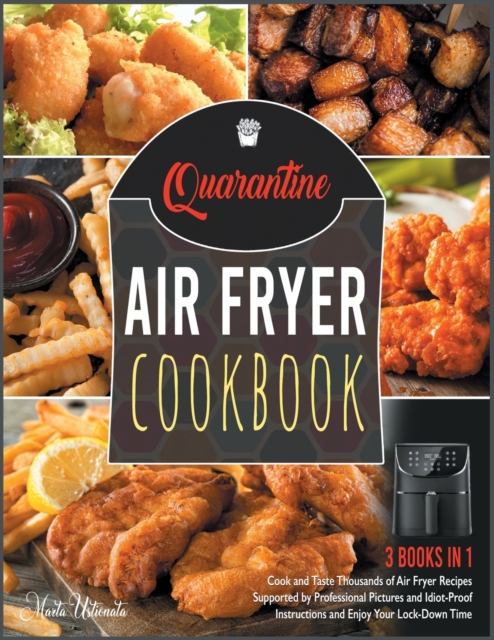 Quarantine Air Fryer Cookbook [3 IN 1] : Cook and Taste Thousands of Air Fryer Recipes Supported by Professional Pictures and Idiot-Proof Instructions and Enjoy Your Lock-Down Time, Paperback / softback Book