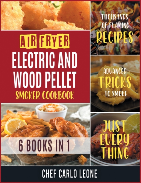 Air Fryer, Electric and Wood Pellet Smoker Cookbook [6 IN 1] : Thousands of Flaming Recipes with Advanced Tricks to Smoke Just Everything, Paperback / softback Book