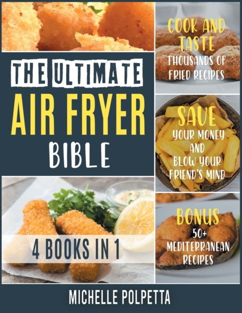 The Ultimate Air Fryer Bible [4 IN 1] : Cook and Taste Thousands of Fried Recipes, Save Your Money and Blow Your Friend's Mind. BONUS: 50+ Mediterranean Recipes, Paperback / softback Book