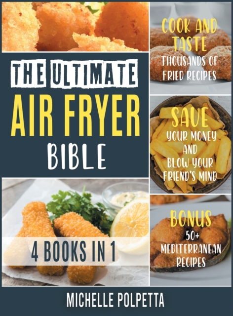 The Ultimate Air Fryer Bible [4 IN 1] : Cook and Taste Thousands of Fried Recipes, Save Your Money and Blow Your Friend's Mind. BONUS: 50+ Mediterranean Recipes, Hardback Book