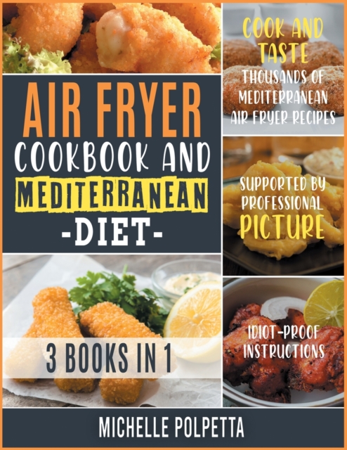 Air Fryer Cookbook and Mediterranean Diet [3 IN 1] : Cook and Taste Thousands of Mediterranean Air Fryer Recipes Supported by Professional Pictures and Idiot-Proof Instructions, Paperback / softback Book