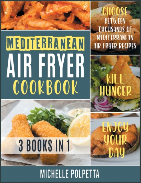 Mediterranean Air Fryer Cookbook [3 IN 1] : Choose between Thousands of Mediterranean Air Fryer Recipes, Kill Hunger and Enjoy Your Day, Paperback / softback Book