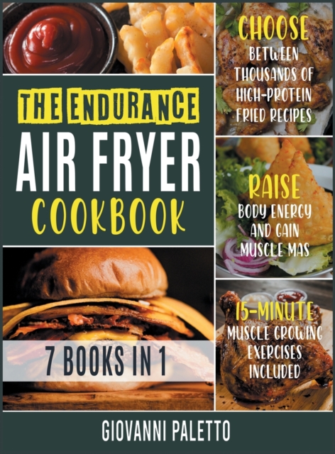 The Endurance Air Fryer Cookbook [7 IN 1] : Choose between Thousands of High-Protein Fried Recipes, Raise Body Energy and Gain Muscle Mass [15-Minute Muscle Growing Exercises Included], Hardback Book