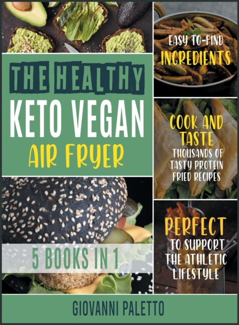 The Healthy Keto Vegan Air Fryer [5 IN 1] : Cook and Taste Thousands of Tasty Protein Fried Recipes with Easyto- Find Ingredients. Perfect to Support the Athletic Lifestyle, Hardback Book