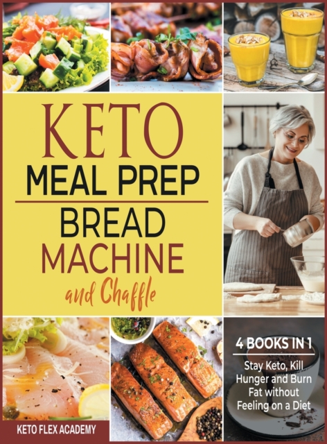 Keto Meal Prep, Bread Machine and Chaffle [4 books in 1] : Stay Keto, Kill Hunger and Burn Fat without Feeling on a Diet, Hardback Book