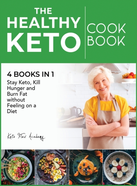 The Healthy Ketogenic Cookbook [4 books in 1] : Stay Keto, Kill Hunger and Burn Fat without Feeling on a Diet, Hardback Book
