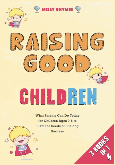 Raising Good Children [3 in 1] : What Parents Can Do Today for Children Ages 0-6 to Plant the Seeds of Lifelong Success, Paperback / softback Book