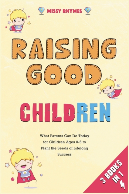 Raising Good Children [3 in 1] : What Parents Can Do Today for Children Ages 0-6 to Plant the Seeds of Lifelong Success, Hardback Book