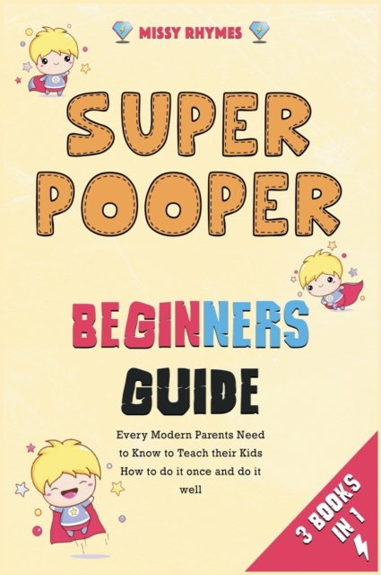 Super Pooper Beginners Guide [3 in 1] : Every Modern Parents Need to Know to Teach their Kids How to do it once and do it well, Hardback Book