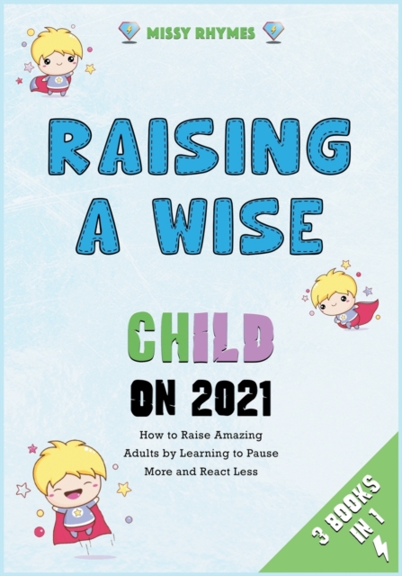 Raising a Wise Child on 2021 [3 in 1] : How to Raise Amazing Adults by Learning to Pause More and React Less, Paperback / softback Book