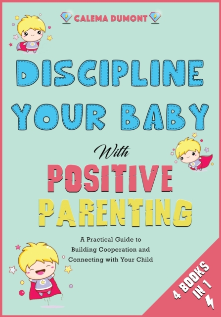 Discipline Your Baby with Positive Parenting [4 in 1] : A Practical Guide to Building Cooperation and Connecting with Your Child, Paperback / softback Book