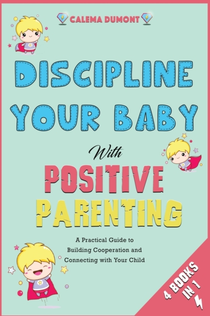 Discipline Your Baby with Positive Parenting [4 in 1] : A Practical Guide to Building Cooperation and Connecting with Your Child, Hardback Book