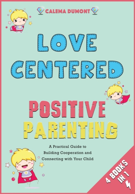 Love Centered Positive Parenting [4 in 1] : A Practical Guide to Building Cooperation and Connecting with Your Child, Paperback / softback Book
