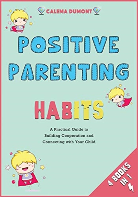 Positive Parenting Habits [4 in 1] : A Practical Guide to Building Cooperation and Connecting with Your Child, Paperback / softback Book