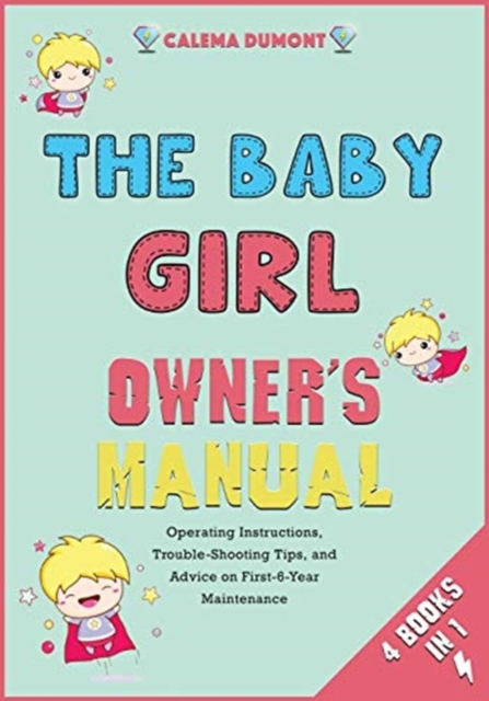 The Baby Girl Owner's Manual [4 in 1] : Operating Instructions, Trouble-Shooting Tips, and Advice on First-6-Year Maintenance, Paperback / softback Book