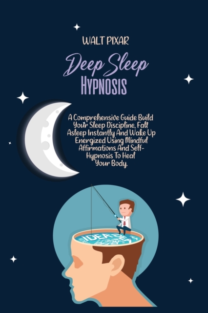 Deep Sleep Hypnosis : A Comprehensive Guide Build Your Sleep Discipline, Fall Asleep Instantly And Wake Up Energized Using Mindful Affirmations And Self-Hypnosis To Heal Your Body., Paperback / softback Book