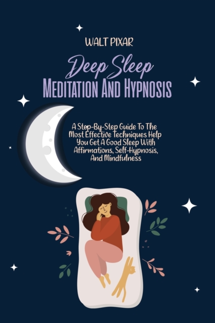 Deep Sleep Meditation And Hypnosis : A Step-By-Step Guide To The Most Effective Techniques Help You Get A Good Sleep With Affirmations, Self-Hypnosis, And Mindfulness, Paperback / softback Book
