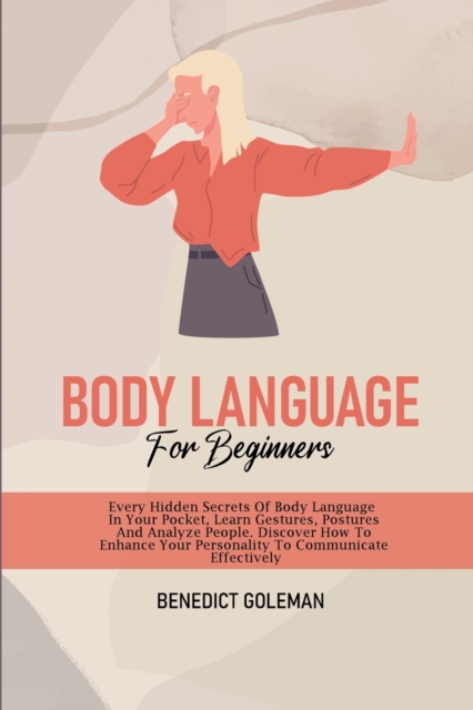 Body Language for Beginners : Every Hidden Secrets Of Body Language In Your Pocket, Learn Gestures, Postures And Analyze People. Discover How To Enhance Your Personality To Communicate Effectively, Paperback / softback Book
