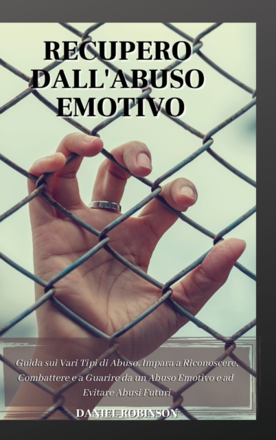 Recupero dall'Abuso Emotivo - Emotional Abuse Recovery : Guida sui Vari Tipi di Abuso. Impara a Riconoscere, Combattere e a Guarire da un Abuso Emotivo e ad Evitare Abusi Futuri., Hardback Book