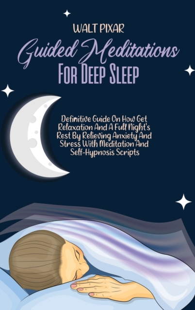 Guided Meditations For Deep Sleep : Definitive Guide On How Get Relaxation And A Full Night's Rest By Relieving Anxiety And Stress With Meditation And Self-Hypnosis Scripts, Hardback Book
