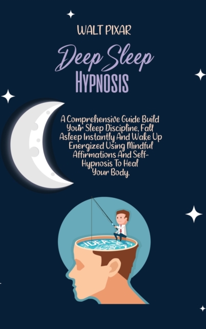 Deep Sleep Hypnosis : A Comprehensive Guide Build Your Sleep Discipline, Fall Asleep Instantly And Wake Up Energized Using Mindful Affirmations And Self-Hypnosis To Heal Your Body., Hardback Book