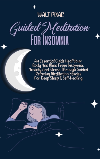 Guided Meditation for Insomnia : An Essential Guide Heal Your Body And Mind From Insomnia, Anxiety And Stress Through Guided Relaxing Meditation Stories For Deep Sleep & Self-Healing, Hardback Book