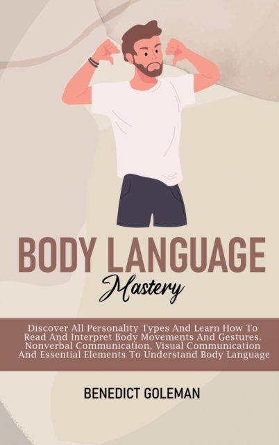Body Language Mastery : Discover All Personality Types And Learn How To Read And Interpret Body Movements And Gestures. Nonverbal Communication, Visual Communication And Essential Elements To Understa, Hardback Book
