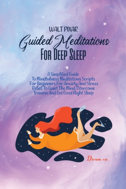 Guided Meditations For Deep Sleep : A Simplified Guide To Mindfulness Meditations Scripts For Beginners For Anxiety And Stress Relief, To Quiet The Mind, Overcome Trauma And Get Good Night Sleep, Paperback / softback Book