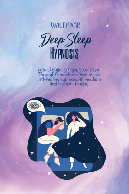 Deep Sleep Hypnosis : A Quick Guide To Enjoy Your Sleep Through Mindfulness Meditations, Self-Healing Hypnosis, Affirmations And Positive Thinking, Paperback / softback Book