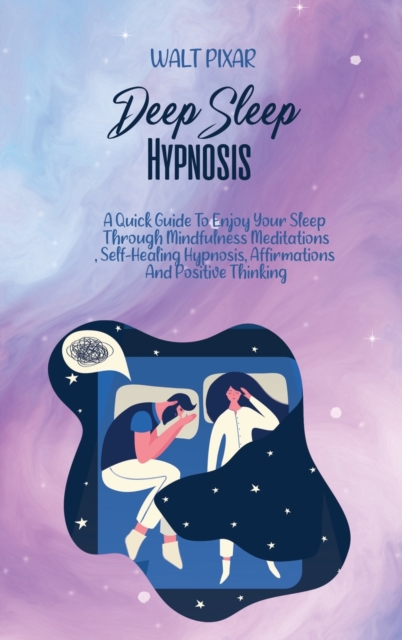 Deep Sleep Hypnosis : A Quick Guide To Enjoy Your Sleep Through Mindfulness Meditations, Self-Healing Hypnosis, Affirmations And Positive Thinking, Hardback Book