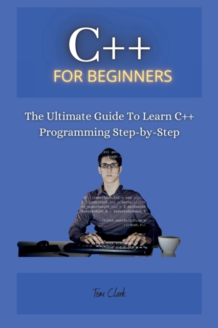 C++ for Beginners : The Ultimate Guide To Learn C++ Programming Step-by-Step, Paperback / softback Book