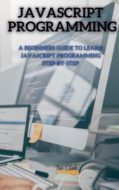 JavaScript Programming : A Beginners Guide to Learn JavaScript Programming Step-By-Step, Hardback Book
