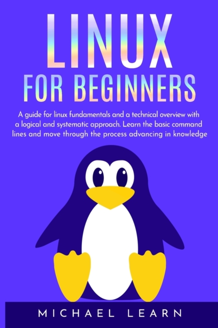 Linux for beginners : A Guide for Linux fundamentals and technical overview with a logical and systematic approach. Learn the basic command lines and move through the process advancing in knowledge, Paperback / softback Book