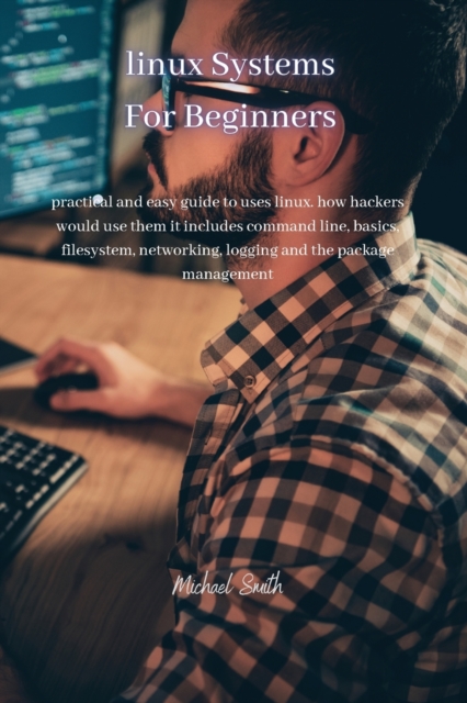 Linux Systems for beginners : practical and easy guide to uses linux. how hackers would use them it includes command line, basics, filesystem, networking, logging and the package management, Paperback / softback Book