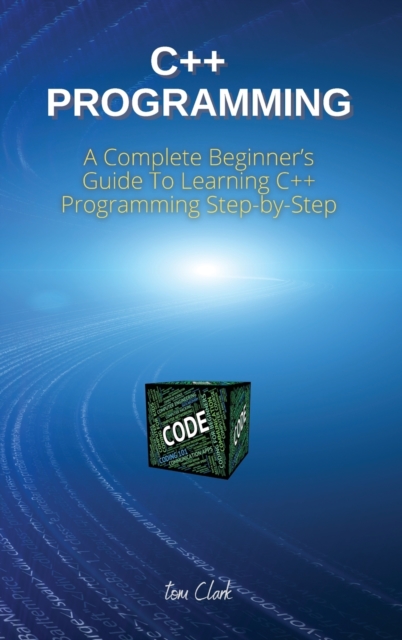 C++ Programming : A Complete Beginner's Guide To Learning C++ Programming Step-by-Step, Hardback Book