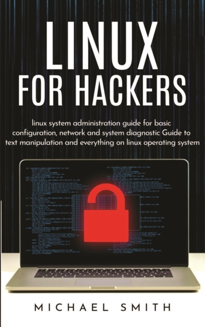 Linux for Hackers : linux system administration guide for basic configuration, network and system diagnostic guide to text manipulation and everything on linux operating system, Hardback Book