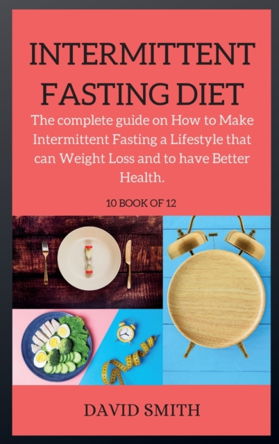 INTERMITTENT FASTING DIET ( series ) : The complete guide on How to Make Intermittent Fasting a Lifestyle that can Weight Loss and to have Better Health., Hardback Book