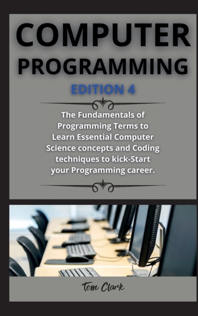 computer programming ( edition 4 ) : The Fundamentals of Programming Terms to Learn Essential Computer Science concepts and Coding techniques to kick-Start your Programming career., Hardback Book