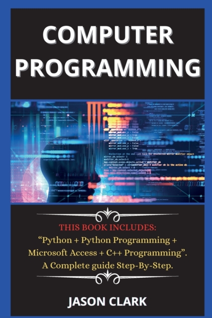 computer programming ( New edition ) : THIS BOOK INCLUDES: Python + Python Programming + Microsoft Access + C++ Programming. A Complete guide Step-By-Step., Paperback / softback Book