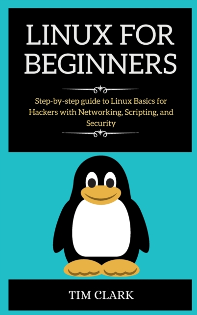Linux for Beginners : Step-by-step guide to Linux Basics for Hackers with Networking, Scripting, and Security, Hardback Book