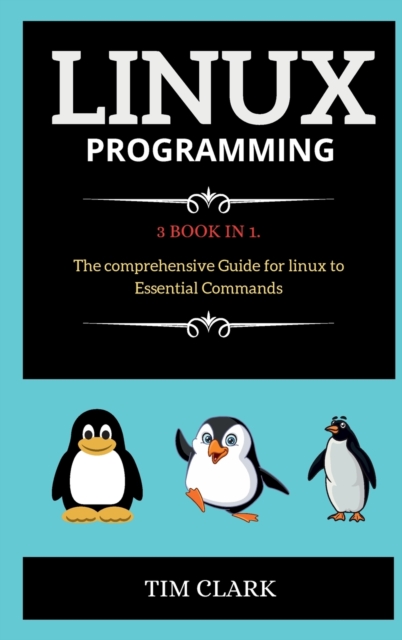 Linux Programming : 3 BOOK IN 1. The comprehensive Guide for linux to Essential Commands, Hardback Book