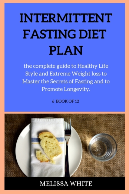 Intermittent Fasting Diet Plan : the complete guide to Healthy Life Style and Extreme Weight loss to Master the Secrets of Fasting and to Promote Longevity., Paperback / softback Book