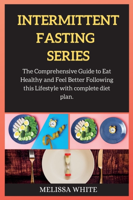 INTERMITTENT FASTING series : The Comprehensive Guide to Eat Healthy and Feel Better Following this Lifestyle with complete diet plan., Paperback / softback Book