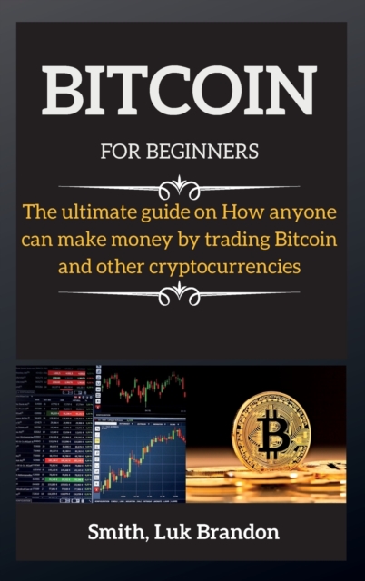 Bitcoin Trading for Beginners : The ultimate guide on How anyone can make money by trading Bitcoin and other cryptocurrencies, Hardback Book
