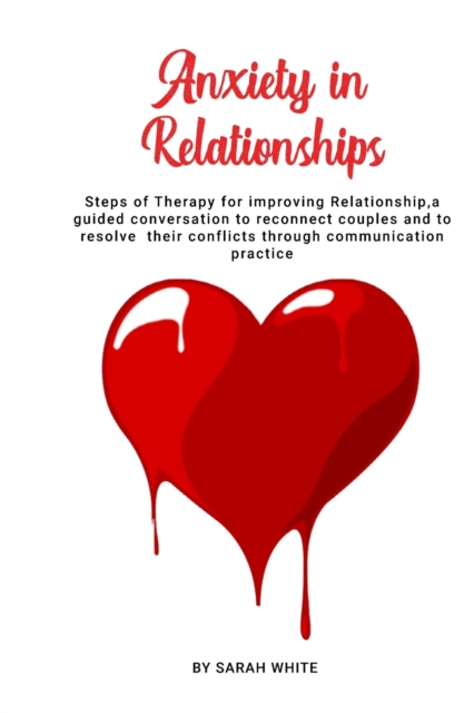 Anxiety in Relationships : Steps of Therapy for improving Relationship, a guided conversation to reconnect couples and to resolve their conflicts through communication practice, Paperback / softback Book