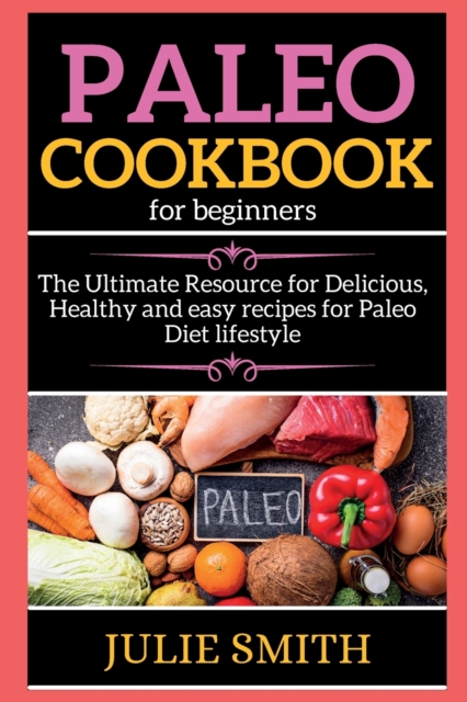 Paleo Cookbook For Beginners : The Ultimate Resource for Delicious, Healthy and easy recipes for Paleo Diet lifestyle, Paperback / softback Book