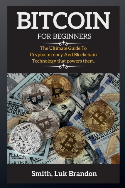 Bitcoin for Beginners : The Ultimate Guide To Cryptocurrency And Blockchain Technology that powers them., Paperback / softback Book