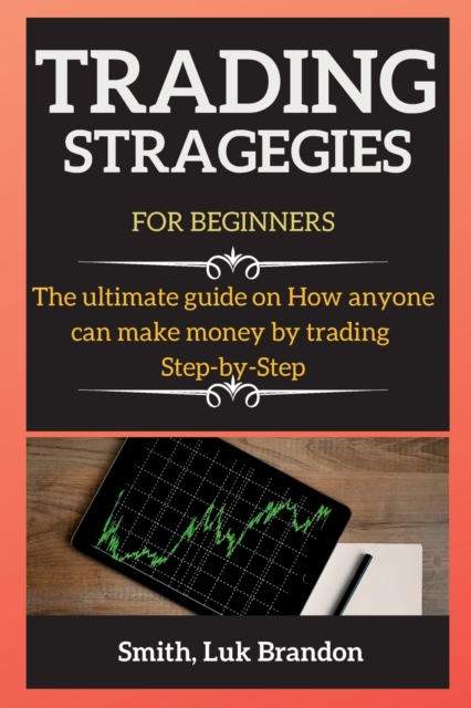 Trading Strategies for Beginners : The ultimate guide on How anyone can make money by trading Step-by-Step, Paperback / softback Book