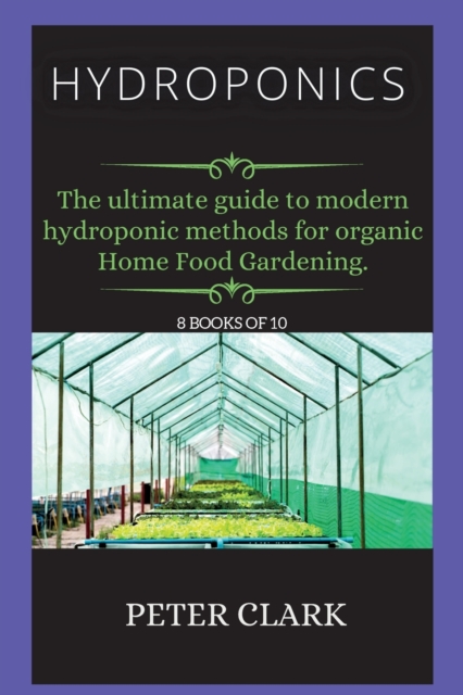 Hydroponics : The ultimate guide to modern hydroponic methods for organic Home Food Gardening., Paperback / softback Book