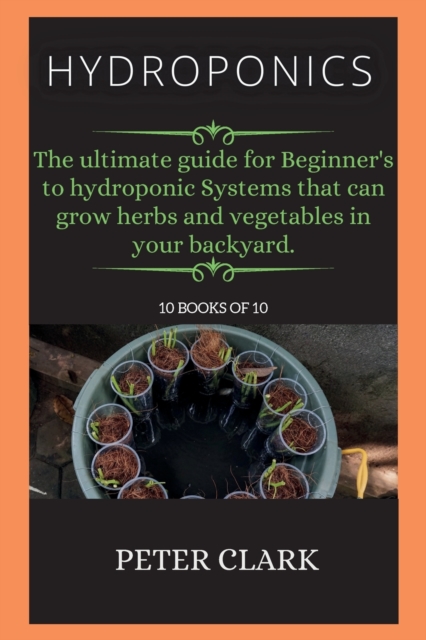 Hydroponics : The ultimate guide for Beginner's to hydroponic Systems that can grow herbs and vegetables in your backyard., Paperback / softback Book